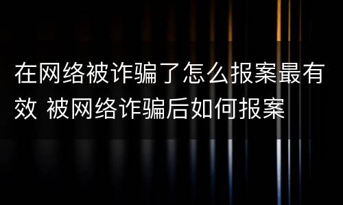 在网络被诈骗了怎么报案最有效 被网络诈骗后如何报案