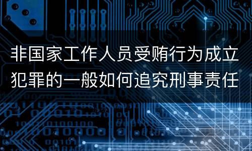 非国家工作人员受贿行为成立犯罪的一般如何追究刑事责任