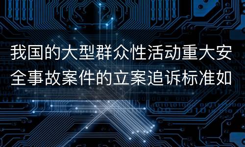 我国的大型群众性活动重大安全事故案件的立案追诉标准如何认定