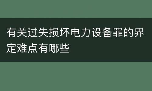 有关过失损坏电力设备罪的界定难点有哪些