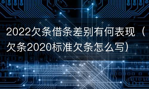 2022欠条借条差别有何表现（欠条2020标准欠条怎么写）