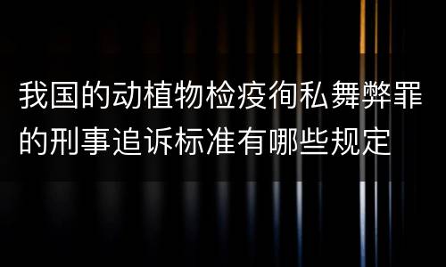 我国的动植物检疫徇私舞弊罪的刑事追诉标准有哪些规定