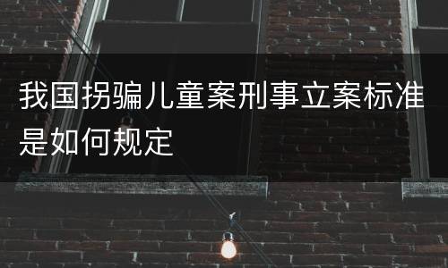 我国拐骗儿童案刑事立案标准是如何规定