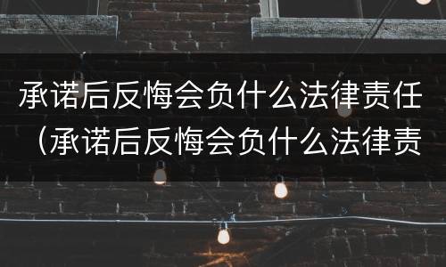 承诺后反悔会负什么法律责任（承诺后反悔会负什么法律责任呢）