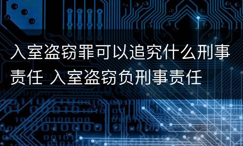 入室盗窃罪可以追究什么刑事责任 入室盗窃负刑事责任