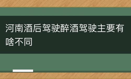 河南酒后驾驶醉酒驾驶主要有啥不同