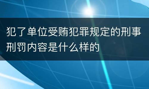 犯了单位受贿犯罪规定的刑事刑罚内容是什么样的