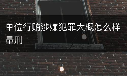 单位行贿涉嫌犯罪大概怎么样量刑