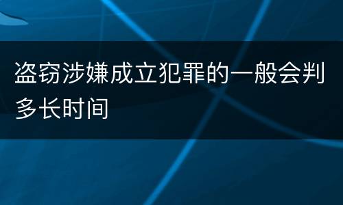 盗窃涉嫌成立犯罪的一般会判多长时间