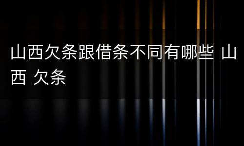 山西欠条跟借条不同有哪些 山西 欠条