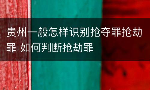 贵州一般怎样识别抢夺罪抢劫罪 如何判断抢劫罪
