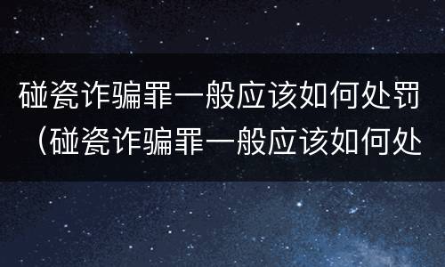 碰瓷诈骗罪一般应该如何处罚（碰瓷诈骗罪一般应该如何处罚呢）