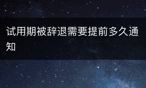 试用期被辞退需要提前多久通知