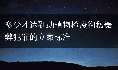 多少才达到动植物检疫徇私舞弊犯罪的立案标准