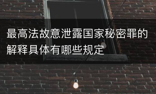 最高法故意泄露国家秘密罪的解释具体有哪些规定