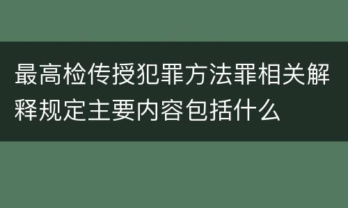 最高检传授犯罪方法罪相关解释规定主要内容包括什么