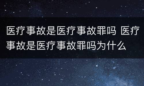 医疗事故是医疗事故罪吗 医疗事故是医疗事故罪吗为什么