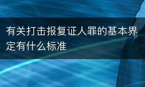 有关打击报复证人罪的基本界定有什么标准
