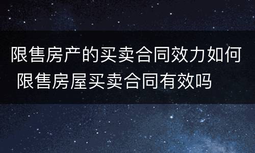 限售房产的买卖合同效力如何 限售房屋买卖合同有效吗