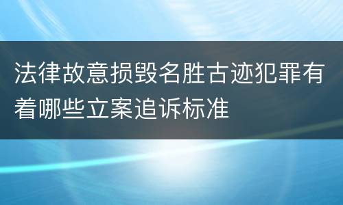 法律故意损毁名胜古迹犯罪有着哪些立案追诉标准