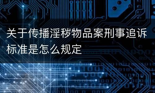 关于传播淫秽物品案刑事追诉标准是怎么规定