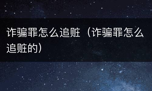 诈骗罪怎么追赃（诈骗罪怎么追赃的）