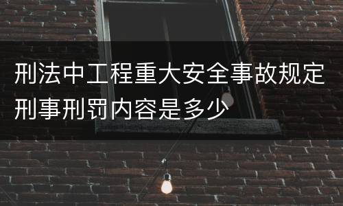 刑法中工程重大安全事故规定刑事刑罚内容是多少