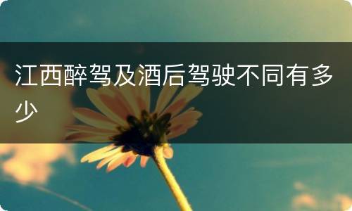 江西醉驾及酒后驾驶不同有多少