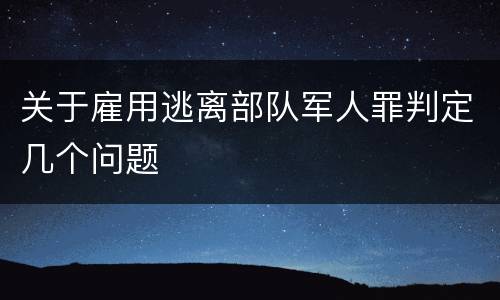 关于雇用逃离部队军人罪判定几个问题