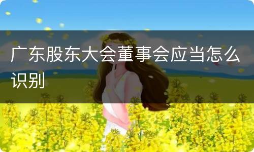 广东股东大会董事会应当怎么识别