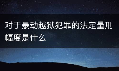对于暴动越狱犯罪的法定量刑幅度是什么