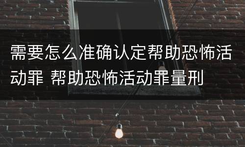 需要怎么准确认定帮助恐怖活动罪 帮助恐怖活动罪量刑