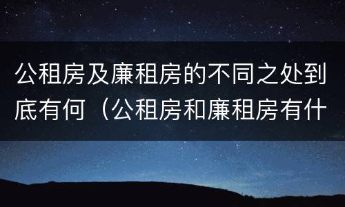 公租房及廉租房的不同之处到底有何(公租房和廉租房有什么区别?用户可以住一辈子吗?)