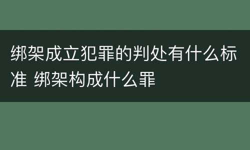 绑架成立犯罪的判处有什么标准 绑架构成什么罪