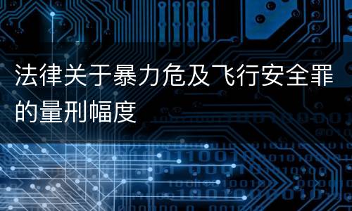 法律关于暴力危及飞行安全罪的量刑幅度