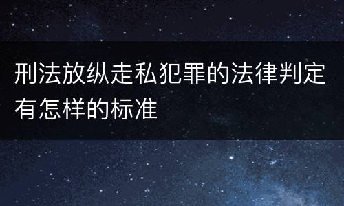刑法放纵走私犯罪的法律判定有怎样的标准