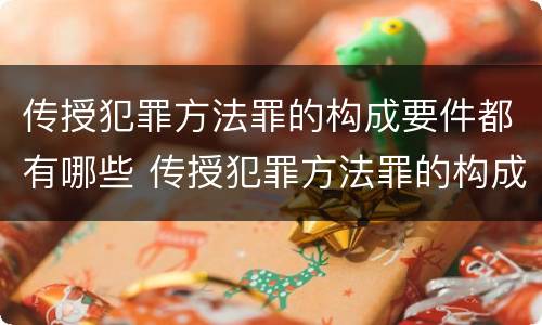 传授犯罪方法罪的构成要件都有哪些 传授犯罪方法罪的构成要件都有哪些内容