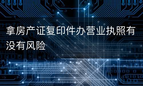 拿房产证复印件办营业执照有没有风险