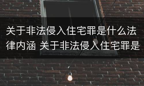 关于非法侵入住宅罪是什么法律内涵 关于非法侵入住宅罪是什么法律内涵的