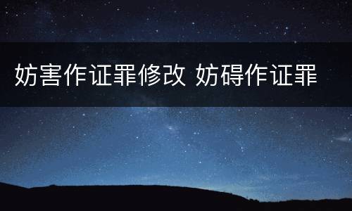 妨害作证罪修改 妨碍作证罪