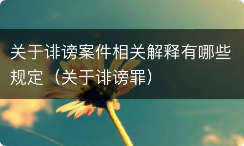 关于诽谤案件相关解释有哪些规定（关于诽谤罪）