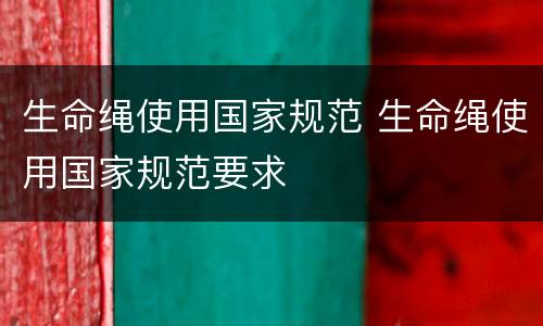生命绳使用国家规范 生命绳使用国家规范要求