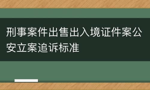 刑事案件出售出入境证件案公安立案追诉标准