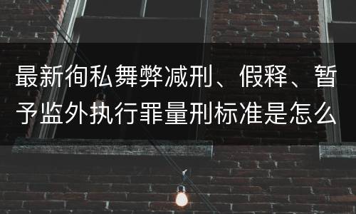 最新徇私舞弊减刑、假释、暂予监外执行罪量刑标准是怎么样的
