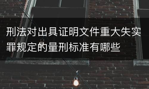 刑法对出具证明文件重大失实罪规定的量刑标准有哪些