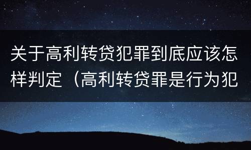 关于高利转贷犯罪到底应该怎样判定（高利转贷罪是行为犯还是结果犯）
