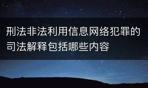 刑法非法利用信息网络犯罪的司法解释包括哪些内容