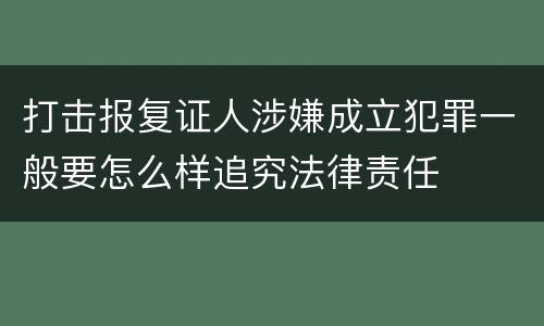 打击报复证人涉嫌成立犯罪一般要怎么样追究法律责任
