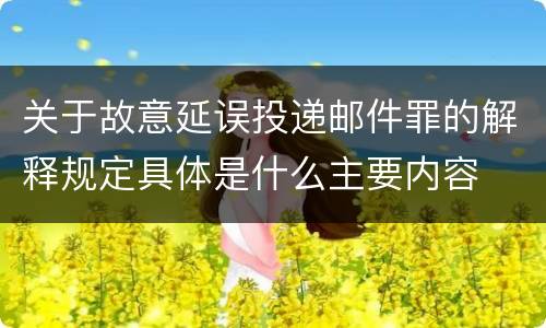 关于故意延误投递邮件罪的解释规定具体是什么主要内容