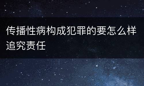 传播性病构成犯罪的要怎么样追究责任